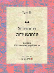Title: Science amusante: 100 nouvelles expériences - 3e série, Author: Tom Tit
