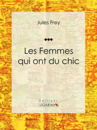 Title: Les Femmes qui ont du chic: Encyclopédie de la mode, Author: Jules Frey