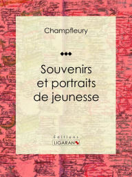 Title: Souvenirs et portraits de jeunesse: Autobiographie et mémoires, Author: Champfleury