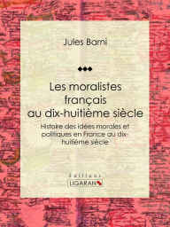 Title: Les moralistes français au dix-huitième siècle: Histoire des idées morales et politiques en France au dix-huitième siècle, Author: Jules Barni