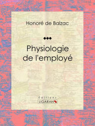 Title: Physiologie de l'employé: Essai humoristique, Author: Honore de Balzac