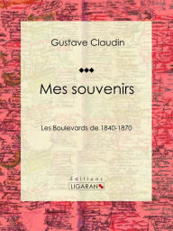 Title: Mes souvenirs: Les boulevards de 1840-1870, Author: Gustave Claudin