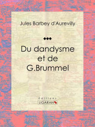 Title: Du dandysme et de G. Brummel: Essai philosophique, Author: Jules Barbey d'Aurevilly