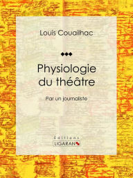 Title: Physiologie du théâtre: Par un journaliste, Author: Louis Couailhac