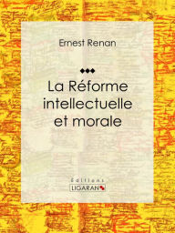 Title: La réforme intellectuelle et morale: Essai philosophique, Author: Ernest Renan