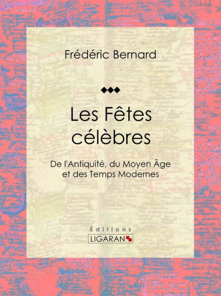 Les Fêtes célèbres: De l'Antiquité, du Moyen Âge et des Temps Modernes