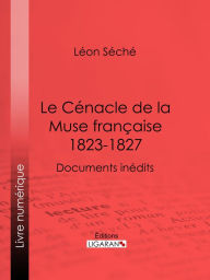 Title: Le Cénacle de la Muse Française : 1823-1827: Documents inédits, Author: Léon Séché