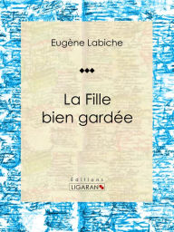 Title: La Fille bien gardée: Pièce de théâtre comique, Author: Eugène Labiche