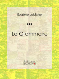 Title: La Grammaire: Pièce de théâtre comique, Author: Eugène Labiche