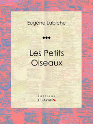 Title: Les Petits Oiseaux: Pièce de théâtre comique, Author: Eugène Labiche