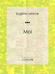 Title: Moi: Pièce de théâtre comique, Author: Eugène Labiche