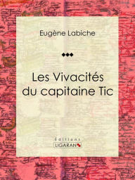 Title: Les Vivacités du capitaine Tic: Pièce de théâtre comique, Author: Eugène Labiche