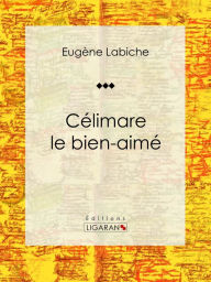 Title: Célimare le bien-aimé: Pièce de théâtre comique, Author: Eugène Labiche