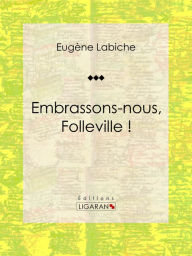 Title: Embrassons-nous, Folleville !: Pièce de théâtre comique, Author: Eugène Labiche