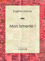 Title: Mon Ismenie !: Pièce de théâtre comique, Author: Eugène Labiche