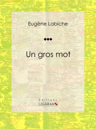 Title: Un gros mot: Pièce de théâtre comique, Author: Eugène Labiche