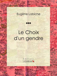 Title: Le Choix d'un gendre: Pièce de théâtre comique, Author: Eugène Labiche