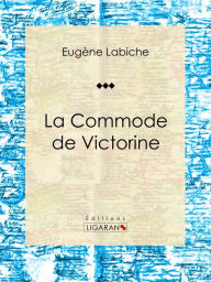 Title: La Commode de Victorine: Pièce de théâtre comique, Author: Eugène Labiche