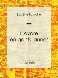 Title: L'Avare en gants jaunes: Pièce de théâtre comique, Author: Eugène Labiche