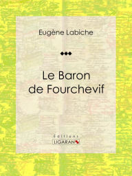 Title: Le Baron de Fourchevif: Pièce de théâtre comique, Author: Eugène Labiche
