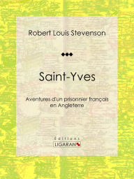 Title: Saint-Yves: Aventures d'un prisonnier français en Angleterre, Author: Robert Louis Stevenson