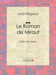 Title: Le Roman de Miraut: Chien de chasse, Author: Louis Pergaud