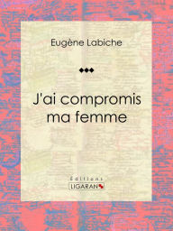 Title: J'ai compromis ma femme: Pièce de théâtre comique, Author: Eugène Labiche