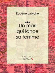 Title: Un mari qui lance sa femme: Pièce de théâtre comique, Author: Eugène Labiche