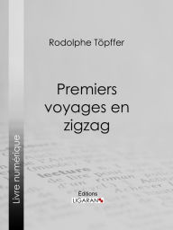 Title: Premiers voyages en zigzag: ou Excursions d'un pensionnat en vacances dans les cantons suisses et sur le revers italien des Alpes, Author: Rodolphe Töpffer
