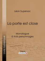 Title: La porte est close: Monologue à trois personnages, Author: Léon Supersac