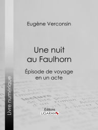 Title: Une nuit au Faulhorn: Épisode de voyage en un acte, Author: Eugène Verconsin