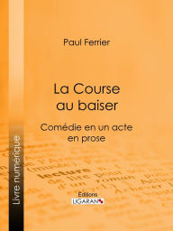 Title: La Course au baiser: Comédie en un acte, en prose, Author: Paul Ferrier