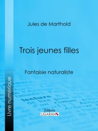 Title: Trois jeunes filles: Fantaisie naturaliste, Author: Jules de Marthold