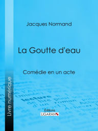 Title: La Goutte d'eau: Comédie en un acte, Author: Jacques Normand