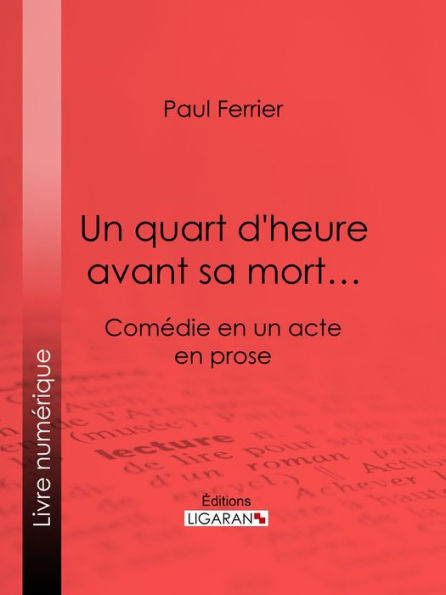 Un quart d'heure avant sa mort.: Comédie en un acte, en prose