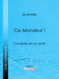 Title: Ce Monsieur !: Comédie en un acte, Author: Ernest L'Épine Quatrelles
