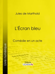 Title: L'Écran bleu: Comédie en un acte, Author: Jules de Marthold