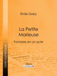 Title: La Petite Marieuse: Fantaisie en un acte, Author: Émile Goby