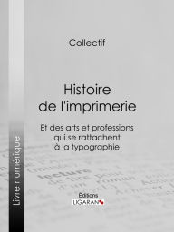 Title: Histoire de l'imprimerie et des arts et professions qui se rattachent à la typographie., Author: Ligaran