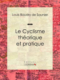 Title: Le Cyclisme théorique et pratique, Author: Louis Baudry de Saunier