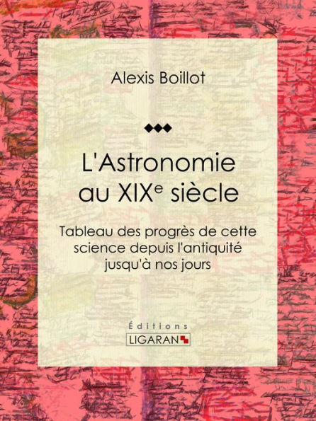 L'Astronomie au XIXe siècle: Tableau des progrès de cette science depuis l'antiquité jusqu'à nos jours