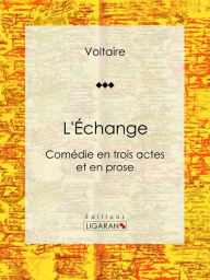 Title: L'Échange: Comédie en trois actes et en prose, Author: Voltaire