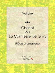 Title: Charlot ou La Comtesse de Givry: Pièce dramatique, Author: François Voltaire