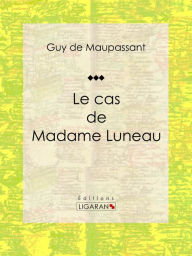 Title: Le cas de Madame Luneau, Author: Guy de Maupassant