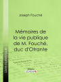 Mémoires de la vie publique de M. Fouché, duc d'Otrante: Contenant sa correspondance avec Napoléon, Murat, le comte d'Artois, le duc de Wellington, le prince Blucher, Sa Majesté Louis XVIII, le comte Blacas, etc., etc.