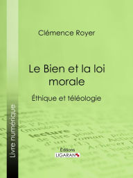 Title: Le Bien et la loi morale: Éthique et téléologie, Author: Clémence Royer