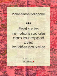 Title: Essai sur les institutions sociales dans leur rapport avec les idées nouvelles, Author: Pierre-Simon Ballanche