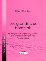 Title: Les grands crus bordelais : monographies et photographies des châteaux et vignobles: Première série, Author: Alfred Danflou