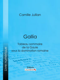 Title: Gallia: Tableau sommaire de la Gaule sous la domination romaine, Author: Camille Jullian