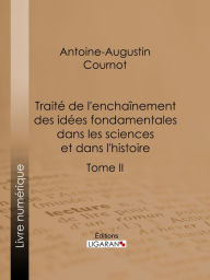 Title: Traité de l'enchaînement des idées fondamentales dans les sciences et dans l'histoire: Tome II, Author: Antoine-Augustin Cournot